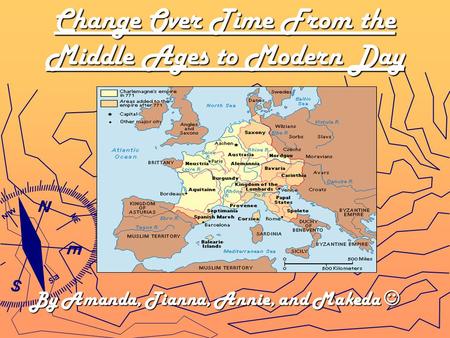 Change Over Time From the Middle Ages to Modern Day By Amanda, Tianna, Annie, and Makeda.
