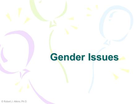 Gender Issues © Robert J. Atkins, Ph.D..