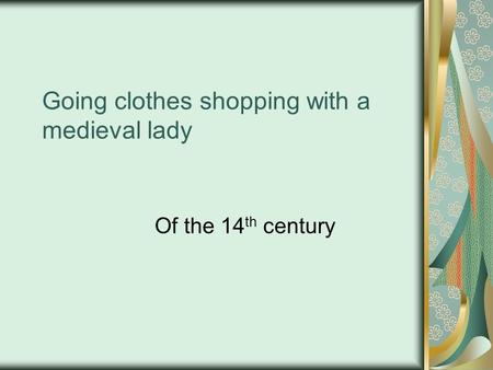 Going clothes shopping with a medieval lady Of the 14 th century.