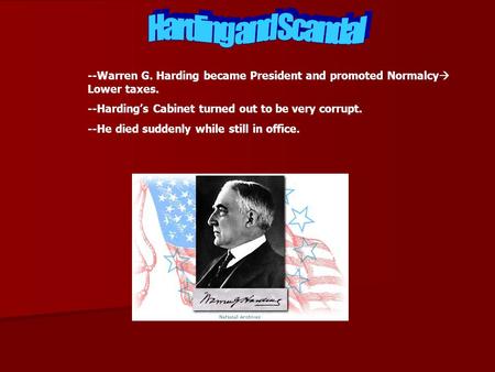 --Warren G. Harding became President and promoted Normalcy Lower taxes. --Hardings Cabinet turned out to be very corrupt. --He died suddenly while still.