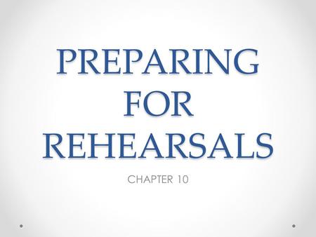 PREPARING FOR REHEARSALS CHAPTER 10. Rehearsals should be fun o Well-organized not painful o Efficient not draining o Productive not a waste of time o.