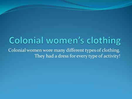 Colonial women wore many different types of clothing. They had a dress for every type of activity!