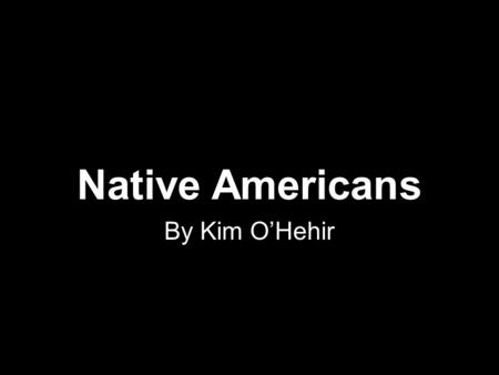 Native Americans By Kim O’Hehir.