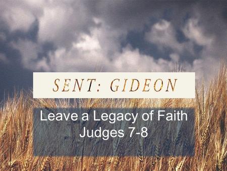 Leave a Legacy of Faith Judges 7-8. DO YOU WANT TO… overcome an addictive sin? love someone who seems unlovable? respond to pain with peace and joy? introduce.