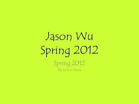 Jason Wu Spring 2012 Spring 2012 By Jennie Garza.
