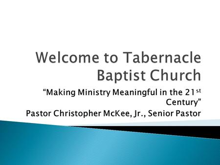 Making Ministry Meaningful in the 21 st Century Pastor Christopher McKee, Jr., Senior Pastor.