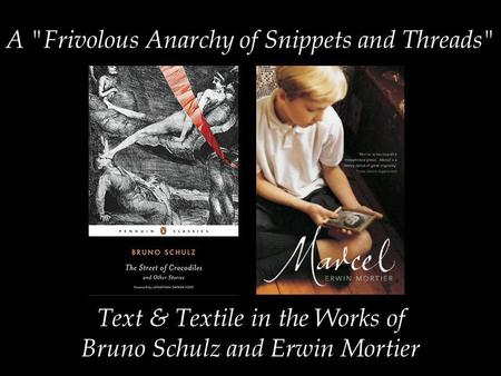 A Frivolous Anarchy of Snippets and Threads Text & Textile in the Works of Bruno Schulz and Erwin Mortier.