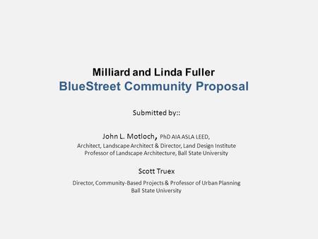 Milliard and Linda Fuller BlueStreet Community Proposal Submitted by:: John L. Motloch, PhD AIA ASLA LEED, Architect, Landscape Architect & Director, Land.