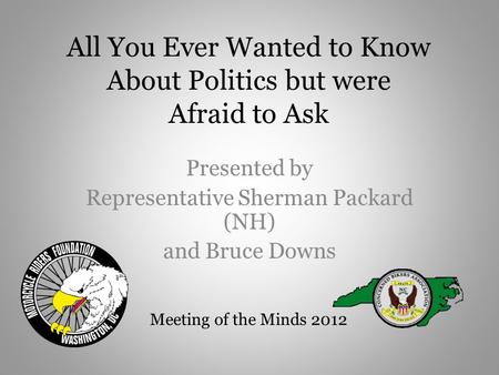 All You Ever Wanted to Know About Politics but were Afraid to Ask Presented by Representative Sherman Packard (NH) and Bruce Downs Meeting of the Minds.