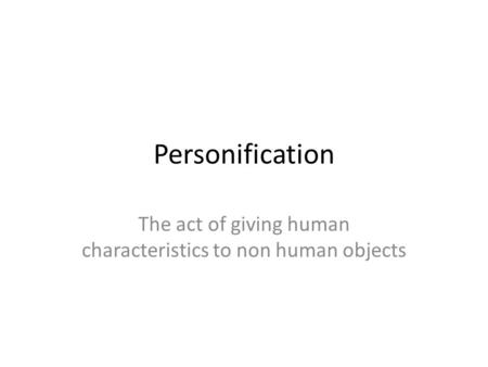 The act of giving human characteristics to non human objects