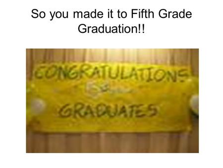 So you made it to Fifth Grade Graduation!! 5 th Grade Graduation Dressing correctly Program Picnic.