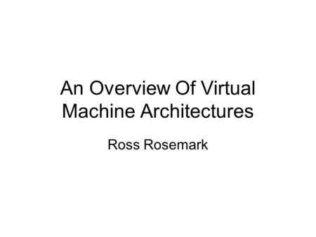 An Overview Of Virtual Machine Architectures Ross Rosemark.