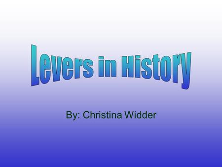 Levers in History By: Christina Widder.