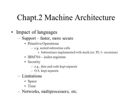 Chapt.2 Machine Architecture Impact of languages –Support – faster, more secure Primitive Operations –e.g. nested subroutine calls »Subroutines implemented.