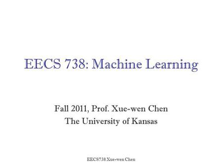 EECS738 Xue-wen Chen EECS 738: Machine Learning Fall 2011, Prof. Xue-wen Chen The University of Kansas.