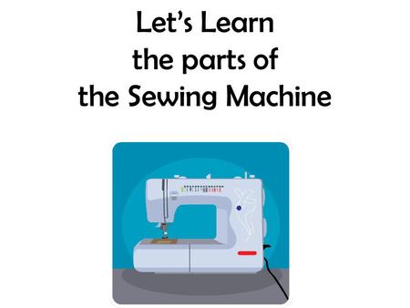 Let’s Learn the parts of the Sewing Machine.