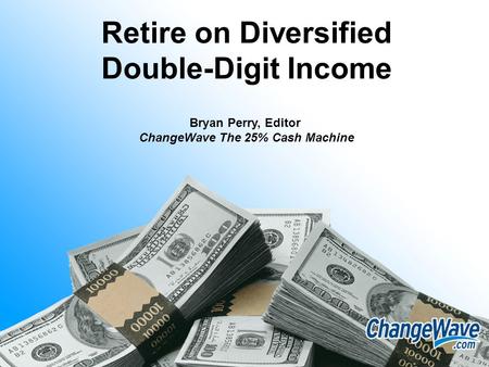 Retire on Diversified Double-Digit Income Bryan Perry, Editor ChangeWave The 25% Cash Machine.