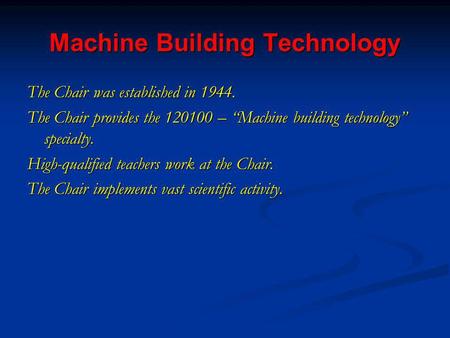 Machine Building Technology The Chair was established in 1944. The Chair provides the 120100 – Machine building technology specialty. High-qualified teachers.