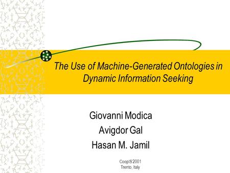 CoopIS2001 Trento, Italy The Use of Machine-Generated Ontologies in Dynamic Information Seeking Giovanni Modica Avigdor Gal Hasan M. Jamil.