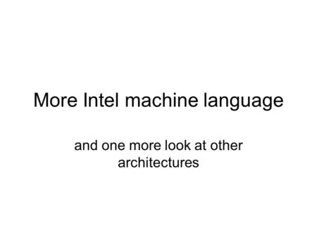 More Intel machine language and one more look at other architectures.