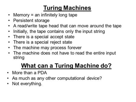 Turing Machines Memory = an infinitely long tape Persistent storage A read/write tape head that can move around the tape Initially, the tape contains only.