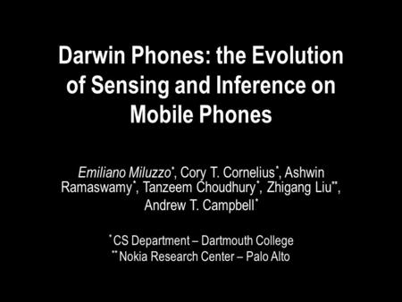 Darwin Phones: the Evolution of Sensing and Inference on Mobile Phones Emiliano Miluzzo *, Cory T. Cornelius *, Ashwin Ramaswamy *, Tanzeem Choudhury *,