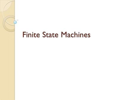 Finite State Machines. Finite State Machines (FSMs) An abstract machine that can exist in one of several different and predefined states Defines a set.