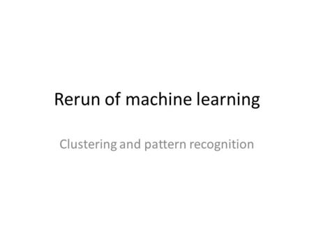 Rerun of machine learning Clustering and pattern recognition.