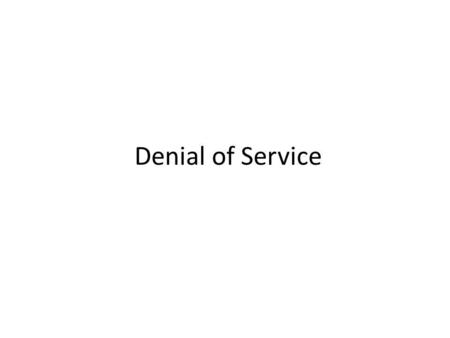 Denial of Service. Denial of Service Attacks Unlike other forms of computer attacks, goal isnt access or theft of information or services The goal is.