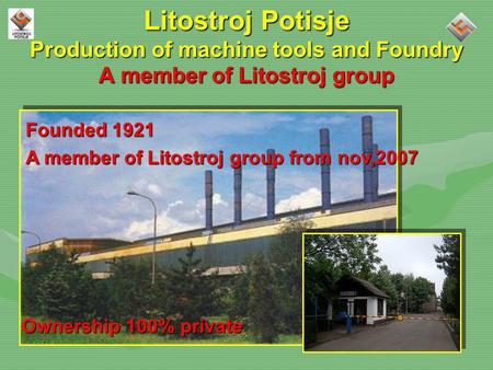 Litostroj Potisje Production of machine tools and Foundry A member of Litostroj group Founded 1921 A member of Litostroj group from nov,2007 Ownership.
