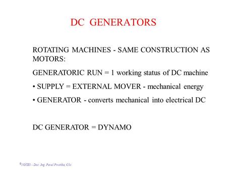 © NOTES - Doc. Ing. Pavel Pivoňka, CSc. DC GENERATORS ROTATING MACHINES - SAME CONSTRUCTION AS MOTORS: GENERATORIC RUN = 1 working status of DC machine.