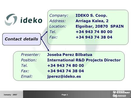 January - 2007 Contact details Company:IDEKO S. Coop. Address:Arriaga Kalea, 2 Location:Elgoibar, 20870 SPAIN Tel. +34 943 74 80 00 Fax:+34 943 74 38 04.