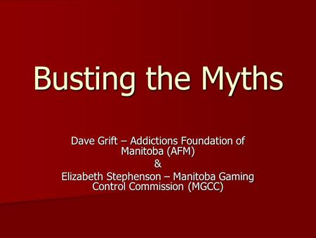Busting the Myths Dave Grift – Addictions Foundation of Manitoba (AFM)