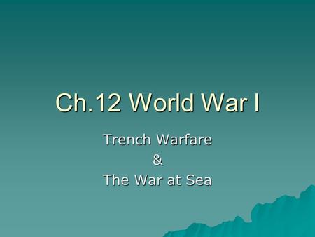 Ch.12 World War I Trench Warfare & The War at Sea.