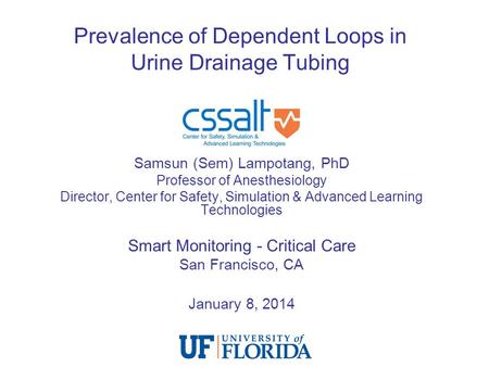Prevalence of Dependent Loops in Urine Drainage Tubing Samsun (Sem) Lampotang, PhD Professor of Anesthesiology Director, Center for Safety, Simulation.