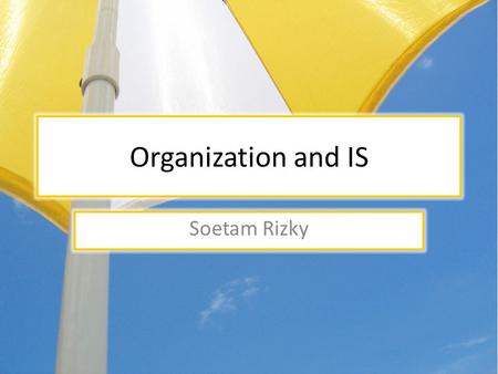 Organization and IS Soetam Rizky. Organization and IS ? Organization Information System.