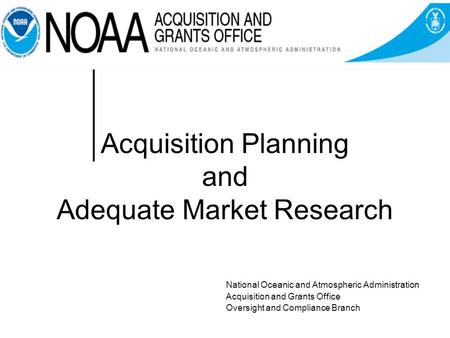 Acquisition Planning and Adequate Market Research National Oceanic and Atmospheric Administration Acquisition and Grants Office Oversight and Compliance.