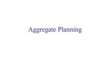Aggregate Planning. Dealing with the Problem Complexity through Decomposition Aggregate Planning Master Production Scheduling Materials Requirement Planning.