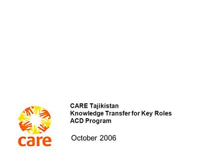 CARE Tajikistan Knowledge Transfer for Key Roles ACD Program October 2006.