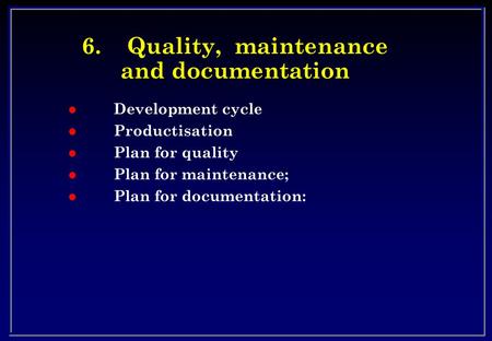 6.Quality, maintenance and documentation l Development cycle l Productisation l Plan for quality l Plan for maintenance; l Plan for documentation: