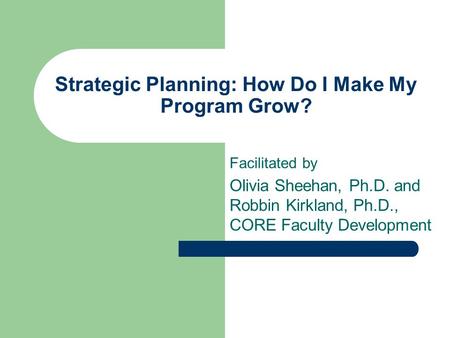 Strategic Planning: How Do I Make My Program Grow? Facilitated by Olivia Sheehan, Ph.D. and Robbin Kirkland, Ph.D., CORE Faculty Development.