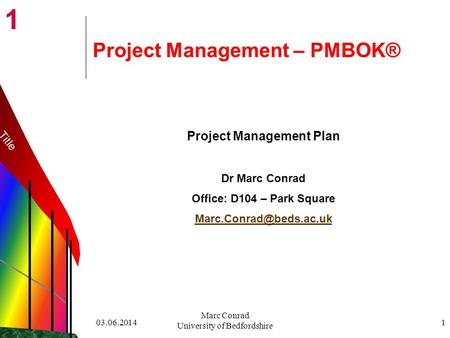 1 03.06.2014 Marc Conrad University of Bedfordshire 1 Project Management – PMBOK® Project Management Plan Dr Marc Conrad Office: D104 – Park Square