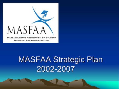 MASFAA Strategic Plan 2002-2007. Mission Statement The Massachusetts Association of Student Financial Aid Administrators empowers its members to be educated,