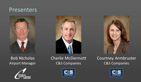 Presenters Bob Nicholas Airport Manager Charlie McDermott C&S Companies Courtney Armbruster C&S Companies.