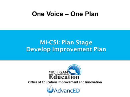 One Voice – One Plan Office of Education Improvement and Innovation MI-CSI: Plan Stage Develop Improvement Plan.