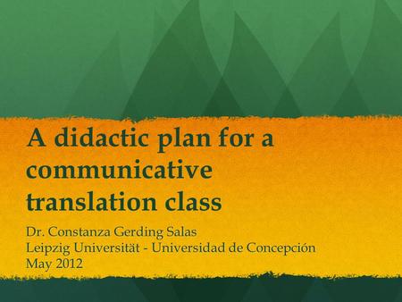 A didactic plan for a communicative translation class Dr. Constanza Gerding Salas Leipzig Universität - Universidad de Concepción May 2012.