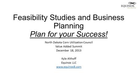 Feasibility Studies and Business Planning Plan for your Success! North Dakota Corn Utilization Council Value Added Summit December 18, 2013 Kyle Althoff.