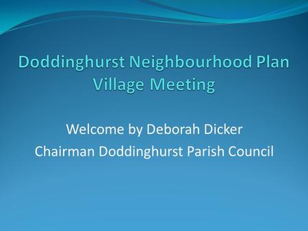 Welcome by Deborah Dicker Chairman Doddinghurst Parish Council.