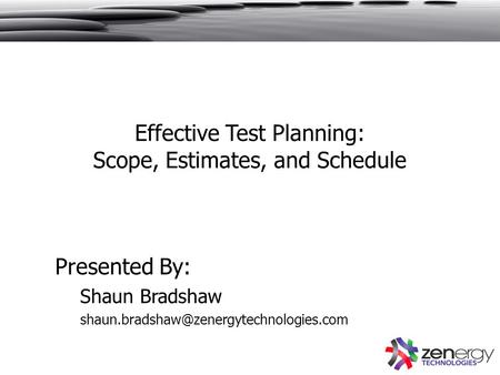Effective Test Planning: Scope, Estimates, and Schedule Presented By: Shaun Bradshaw