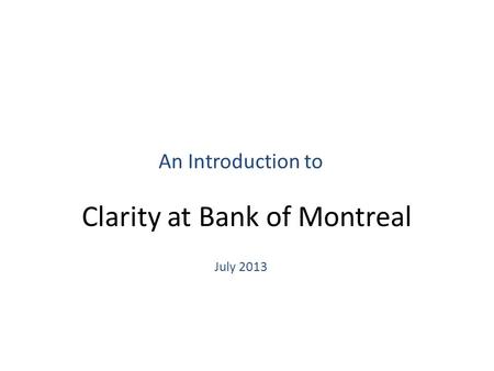 Clarity at Bank of Montreal An Introduction to July 2013.